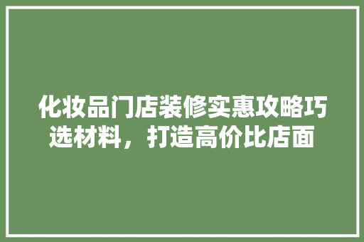 化妆品门店装修实惠攻略巧选材料，打造高价比店面
