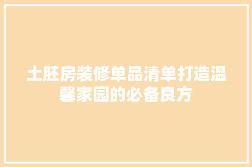 土胚房装修单品清单打造温馨家园的必备良方