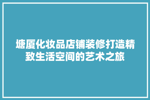 塘厦化妆品店铺装修打造精致生活空间的艺术之旅