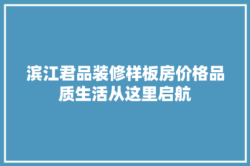 滨江君品装修样板房价格品质生活从这里启航