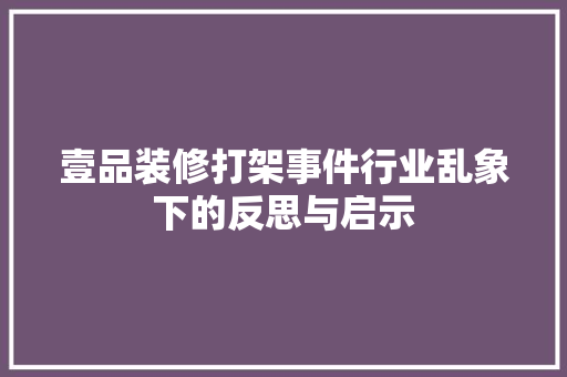 壹品装修打架事件行业乱象下的反思与启示