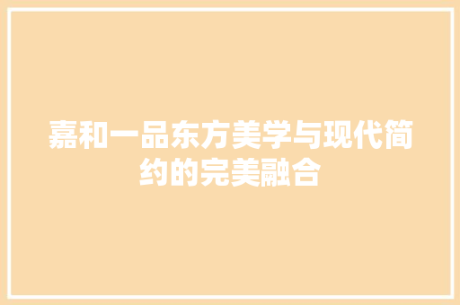 嘉和一品东方美学与现代简约的完美融合