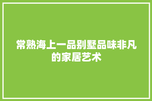 常熟海上一品别墅品味非凡的家居艺术