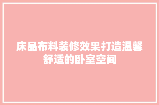 床品布料装修效果打造温馨舒适的卧室空间