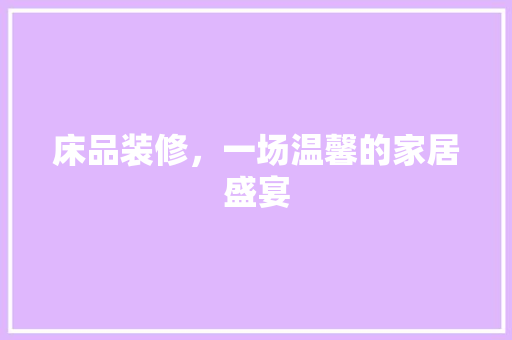 床品装修，一场温馨的家居盛宴