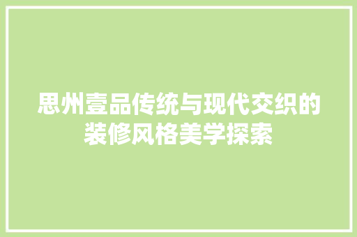 思州壹品传统与现代交织的装修风格美学探索
