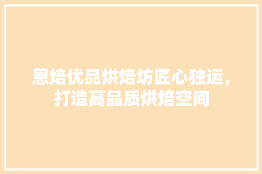 恩焙优品烘焙坊匠心独运，打造高品质烘焙空间