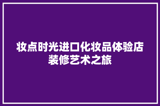妆点时光进口化妆品体验店装修艺术之旅