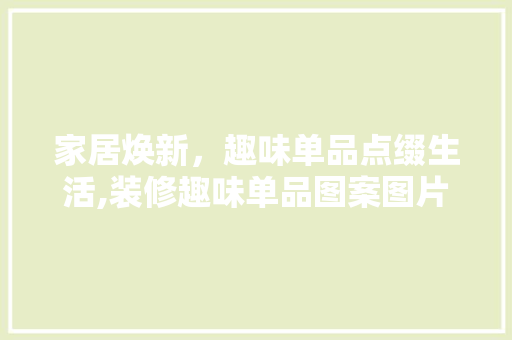 家居焕新，趣味单品点缀生活,装修趣味单品图案图片大全  第1张
