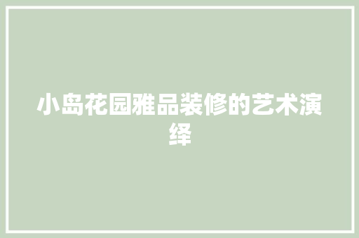 小岛花园雅品装修的艺术演绎