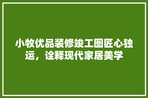 小牧优品装修竣工图匠心独运，诠释现代家居美学