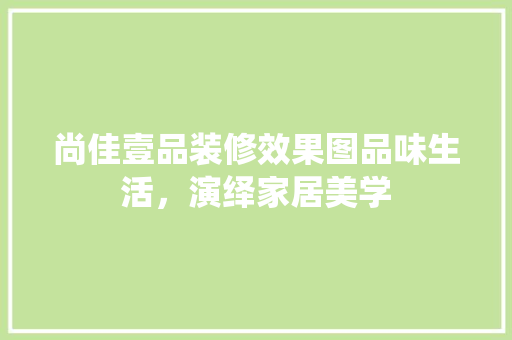 尚佳壹品装修效果图品味生活，演绎家居美学