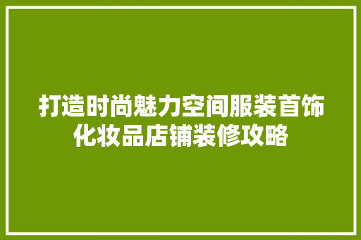 打造时尚魅力空间服装首饰化妆品店铺装修攻略