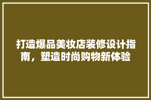 打造爆品美妆店装修设计指南，塑造时尚购物新体验