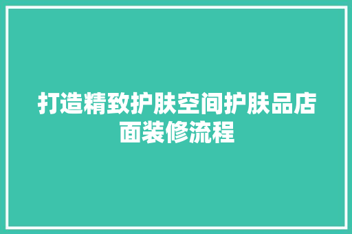 打造精致护肤空间护肤品店面装修流程