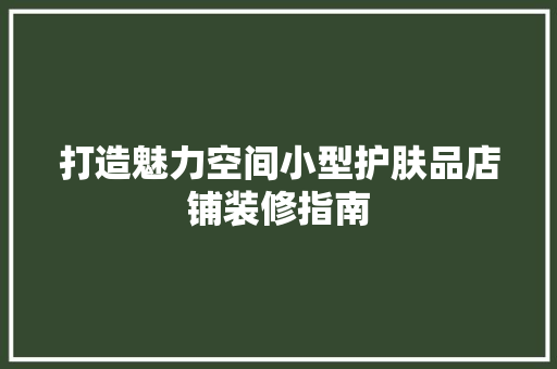 打造魅力空间小型护肤品店铺装修指南