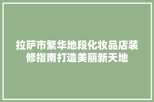 拉萨市繁华地段化妆品店装修指南打造美丽新天地