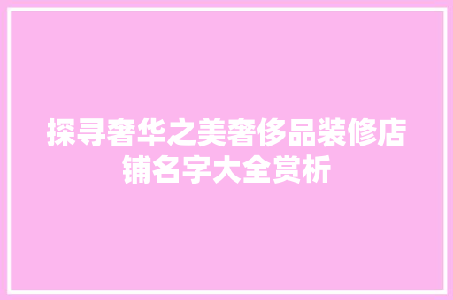 探寻奢华之美奢侈品装修店铺名字大全赏析