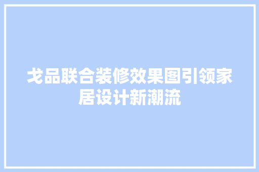 戈品联合装修效果图引领家居设计新潮流