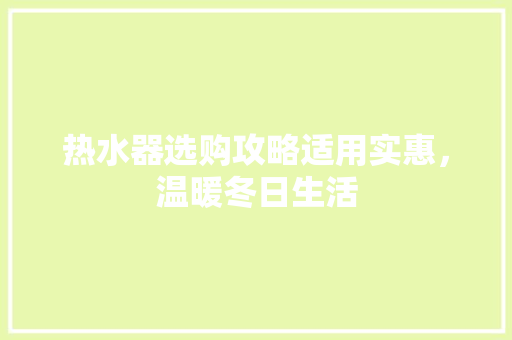热水器选购攻略适用实惠，温暖冬日生活