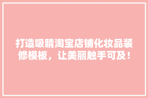 打造吸睛淘宝店铺化妆品装修模板，让美丽触手可及！