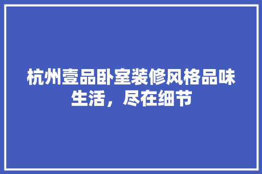 杭州壹品卧室装修风格品味生活，尽在细节