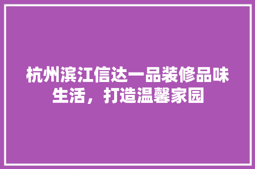 杭州滨江信达一品装修品味生活，打造温馨家园