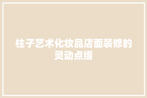柱子艺术化妆品店面装修的灵动点缀