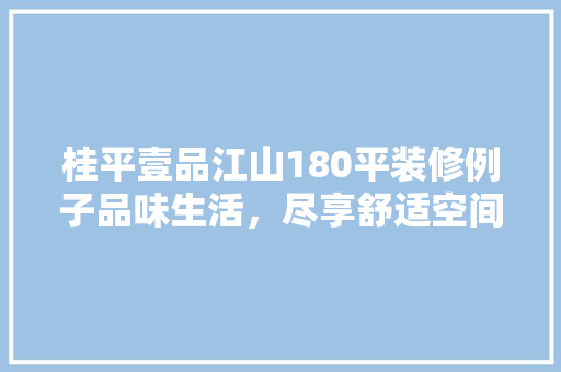 桂平壹品江山180平装修例子品味生活，尽享舒适空间