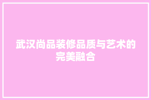 武汉尚品装修品质与艺术的完美融合