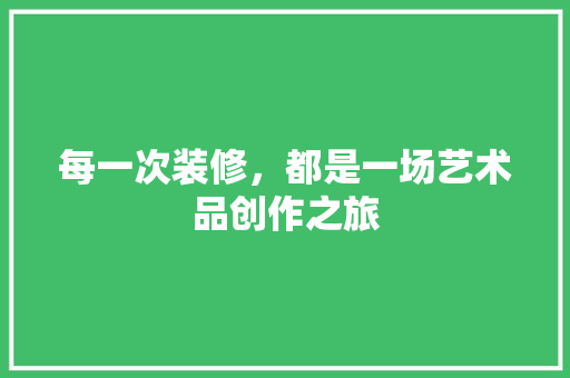 每一次装修，都是一场艺术品创作之旅