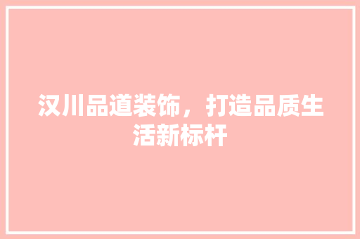 汉川品道装饰，打造品质生活新标杆  第1张