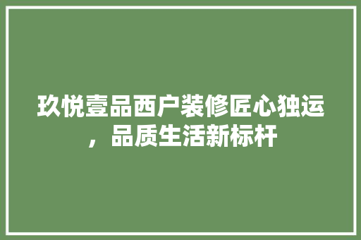 玖悦壹品西户装修匠心独运，品质生活新标杆  第1张
