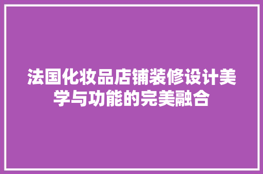 法国化妆品店铺装修设计美学与功能的完美融合