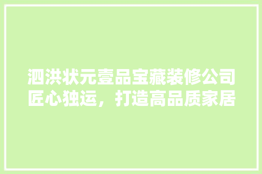 泗洪状元壹品宝藏装修公司匠心独运，打造高品质家居环境