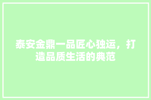 泰安金鼎一品匠心独运，打造品质生活的典范