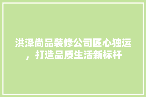 洪泽尚品装修公司匠心独运，打造品质生活新标杆
