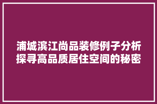 浦城滨江尚品装修例子分析探寻高品质居住空间的秘密