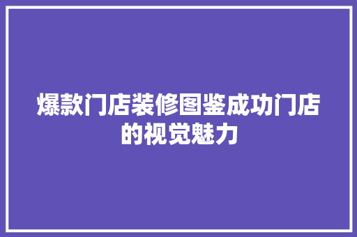 爆款门店装修图鉴成功门店的视觉魅力
