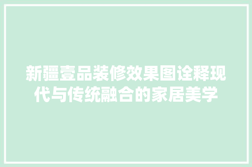 新疆壹品装修效果图诠释现代与传统融合的家居美学