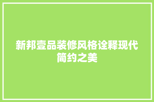 新邦壹品装修风格诠释现代简约之美