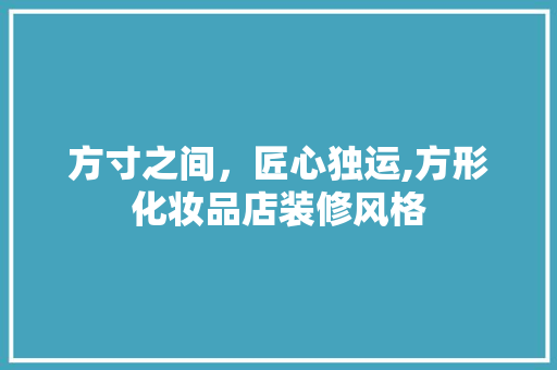 方寸之间，匠心独运,方形化妆品店装修风格
