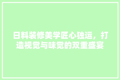 日料装修美学匠心独运，打造视觉与味觉的双重盛宴