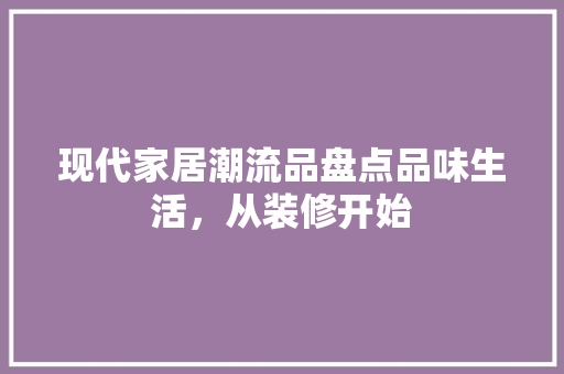 现代家居潮流品盘点品味生活，从装修开始