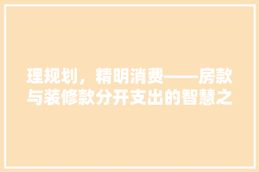 理规划，精明消费——房款与装修款分开支出的智慧之路