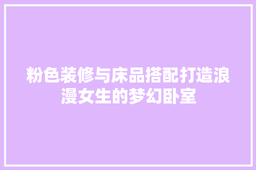 粉色装修与床品搭配打造浪漫女生的梦幻卧室