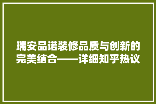 瑞安品诺装修品质与创新的完美结合——详细知乎热议话题