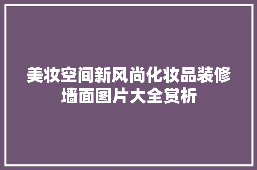 美妆空间新风尚化妆品装修墙面图片大全赏析