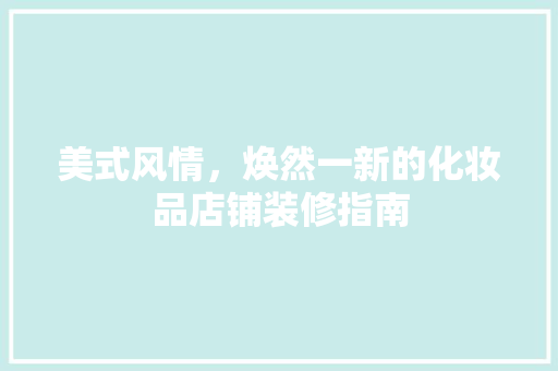 美式风情，焕然一新的化妆品店铺装修指南