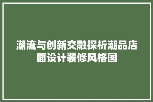 潮流与创新交融探析潮品店面设计装修风格图